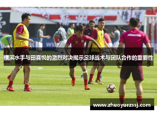 横滨水手与田喜悦的激烈对决揭示足球战术与团队合作的重要性