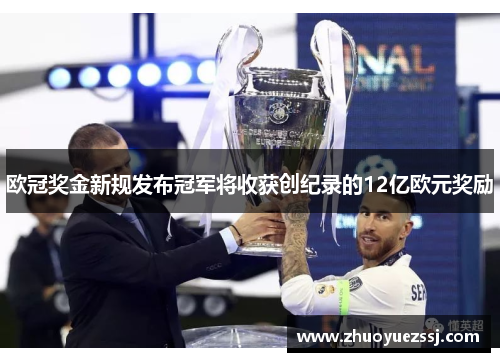 欧冠奖金新规发布冠军将收获创纪录的12亿欧元奖励