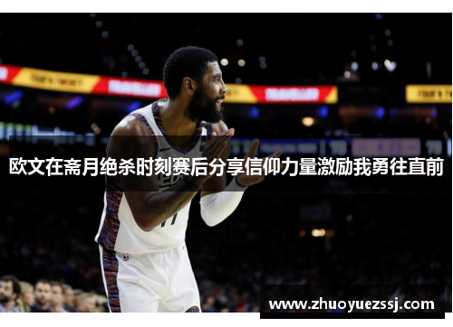 欧文在斋月绝杀时刻赛后分享信仰力量激励我勇往直前