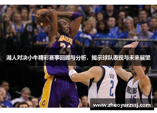 湖人对决小牛精彩赛事回顾与分析，揭示球队表现与未来展望