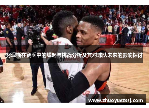 努涅斯在赛季中的崛起与挑战分析及其对球队未来的影响探讨