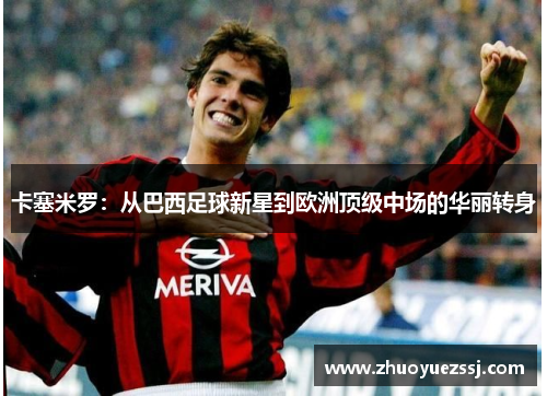 卡塞米罗：从巴西足球新星到欧洲顶级中场的华丽转身