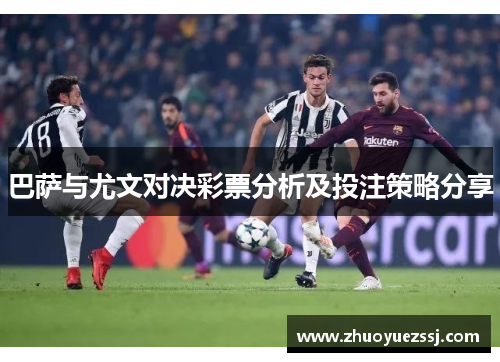 巴萨与尤文对决彩票分析及投注策略分享