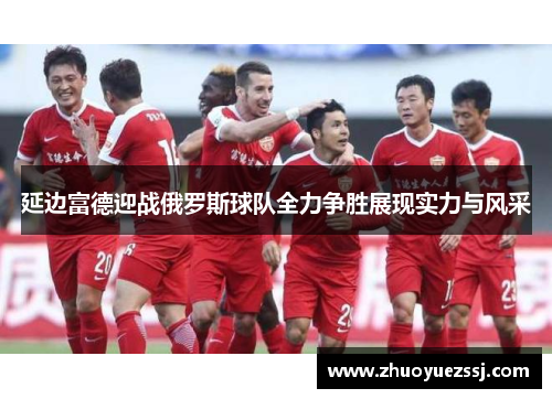 延边富德迎战俄罗斯球队全力争胜展现实力与风采