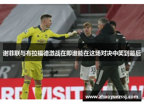 谢菲联与布拉福德激战在即谁能在这场对决中笑到最后