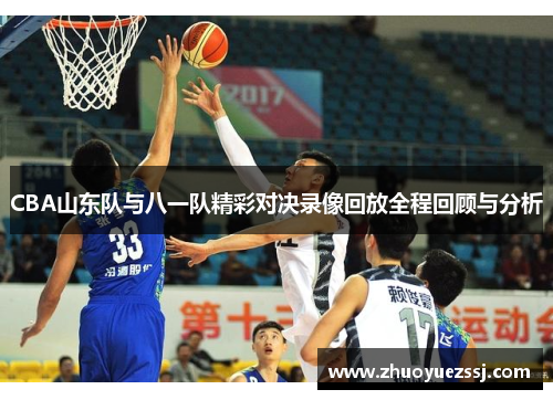 CBA山东队与八一队精彩对决录像回放全程回顾与分析