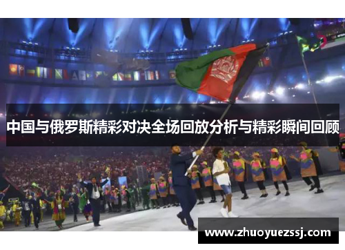 中国与俄罗斯精彩对决全场回放分析与精彩瞬间回顾