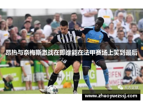 昂热与奈梅斯激战在即谁能在法甲赛场上笑到最后