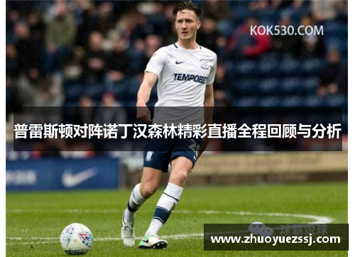 普雷斯顿对阵诺丁汉森林精彩直播全程回顾与分析