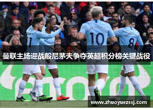 曼联主场迎战般尼茅夫争夺英超积分榜关键战役