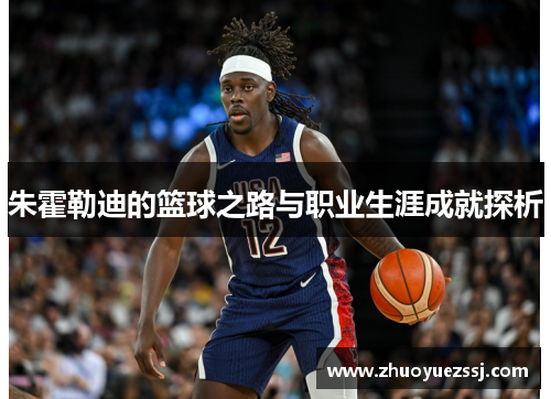朱霍勒迪的篮球之路与职业生涯成就探析