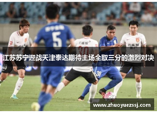 江苏苏宁迎战天津泰达期待主场全取三分的激烈对决